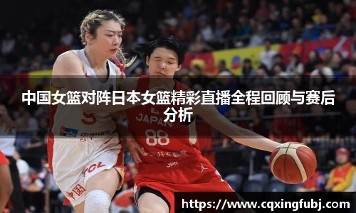 中国女篮对阵日本女篮精彩直播全程回顾与赛后分析