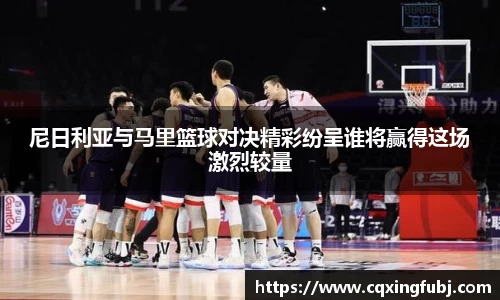 尼日利亚与马里篮球对决精彩纷呈谁将赢得这场激烈较量