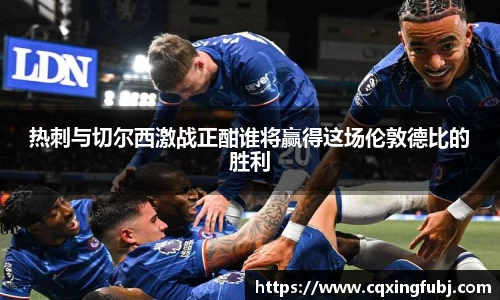热刺与切尔西激战正酣谁将赢得这场伦敦德比的胜利