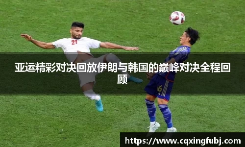 亚运精彩对决回放伊朗与韩国的巅峰对决全程回顾