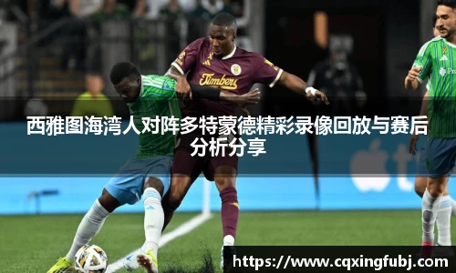 西雅图海湾人对阵多特蒙德精彩录像回放与赛后分析分享