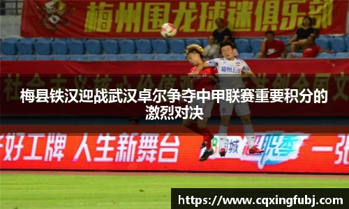梅县铁汉迎战武汉卓尔争夺中甲联赛重要积分的激烈对决
