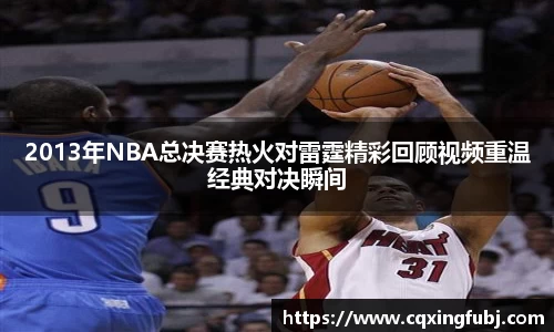 2013年NBA总决赛热火对雷霆精彩回顾视频重温经典对决瞬间