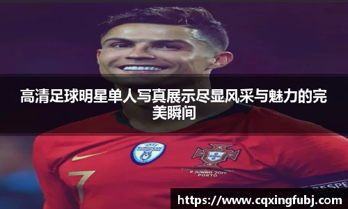高清足球明星单人写真展示尽显风采与魅力的完美瞬间