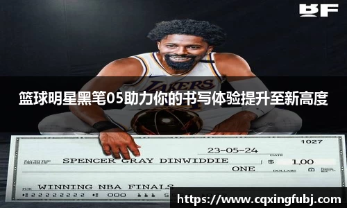 篮球明星黑笔05助力你的书写体验提升至新高度